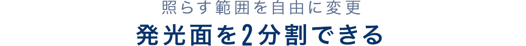 照らす範囲を自由に変更 発光面を2分割できる