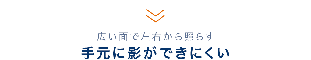 広い面で左右から照らす　手元に影ができにくい