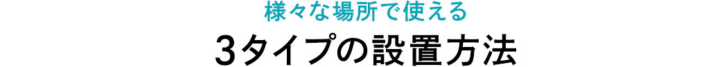 様々な場所で使える3タイプの設置方法