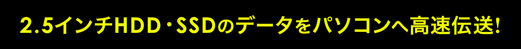 2.5インチHDD・SSDのデータをパソコンへ高速伝達！
