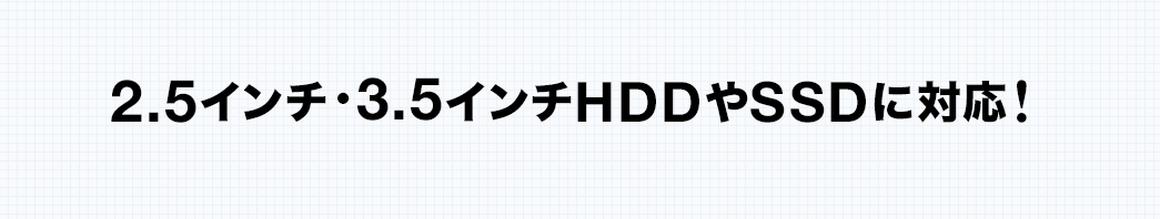 2.5インチ・3.5インチHDDやSSDに対応！