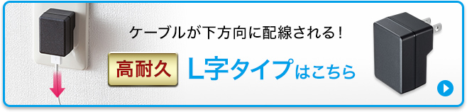 ケーブルが下方向に配線される　高耐久L字タイプはこちら