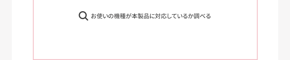 お使いの機種が本製品に対応しているか調べる