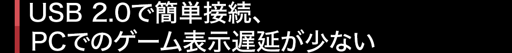 USB 2.0で簡単接続、PCでのゲーム表示遅延が少ない