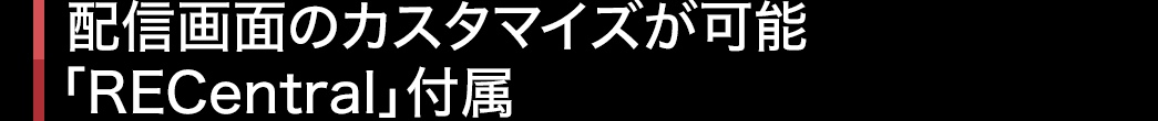 配信画面のカスタマイズが可能「RECentral」付属