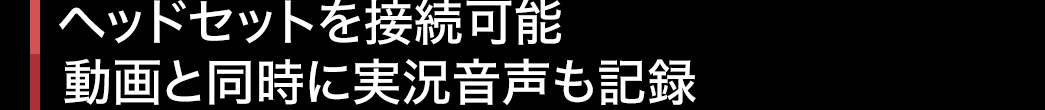 ヘッドセットを接続可能 動画と同時に実況音声も記録