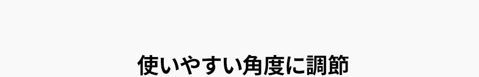 使いやすい角度に調節