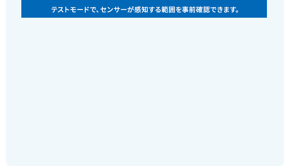 テストモードでセンサーが感知する範囲を事前確認できます。