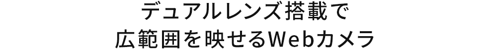 デュアルレンズ搭載で広範囲を映せるWEｂカメラ