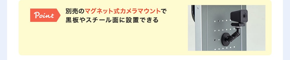 別売のマグネット式カメラマウントで黒板やスチール面に設置できる