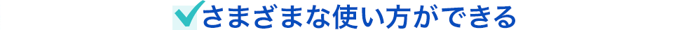 さまざまな使い方ができる