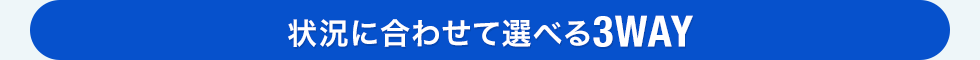 状況に合わせて選べる3WAY