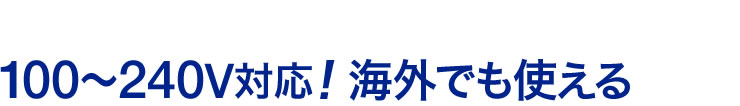 100〜240V対応　海外でも使える