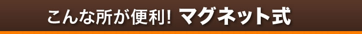 こんな所が便利　マグネット式