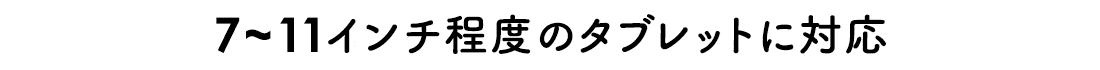 7～11インチ程度のタブレットに対応