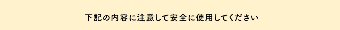 下記の内容に注意して安全に使用してください