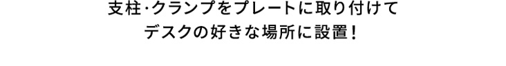 支柱・クランプをプレートに取り付けてデスクの好きな場所に設置！