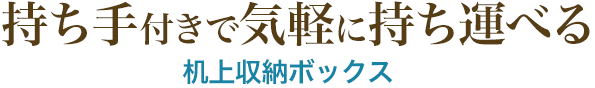 持ち手付きで気軽に持ち運べる 机上収納ボックス