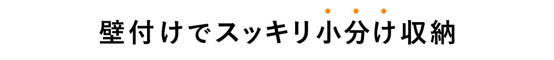 壁付けでスッキリ小分け収納