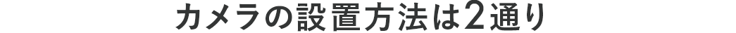 カメラの設置方法は2通り