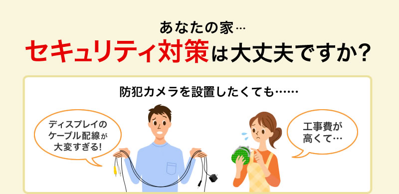 あなたの家 セキュリティ対策は大丈夫ですか？ 防犯カメラを設置したくても