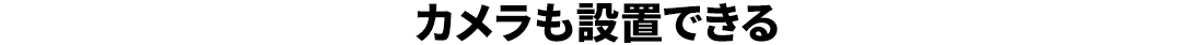 カメラも設置できる