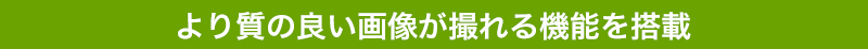 より質の良い画像が撮れる機能を搭載