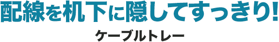 配線を机下に隠してすっきり ケーブルトレー