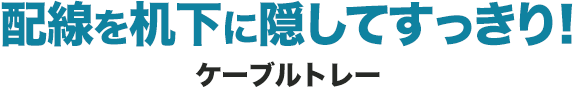 配線を机下に隠してすっきり ケーブルトレー