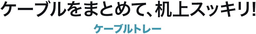 ケーブルをまとめて、机上スッキリ！ ケーブルトレー