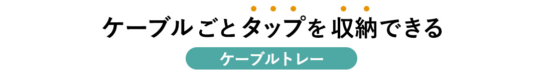 ケーブルごとタップを収納できる ケーブルトレー