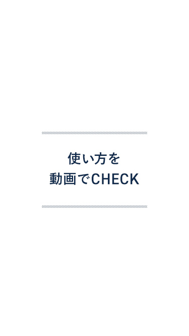 使い方を動画でCHECK