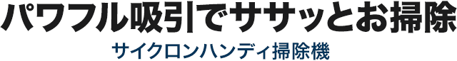 パワフル吸引でササッとお掃除 サイクロンハンディ掃除機