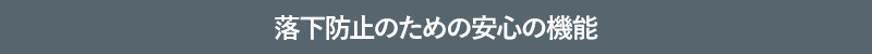 落下防止のための安心の機能