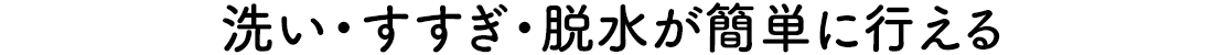 洗い・すすぎ・脱水が簡単に行える