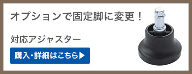 オプションで固定脚に変更 対応アジャスター 購入・詳細はこちら