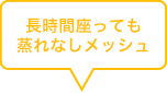 長時間座っても蒸れなしメッシュ