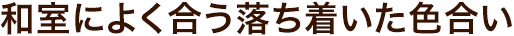和室によく合う落ち着いた色合い