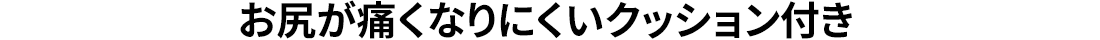 お尻が痛くなりにくいクッション付き