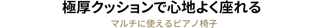 極厚クッションで心地よく座れる マルチに使えるピアノ椅子