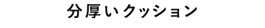 分厚いクッション