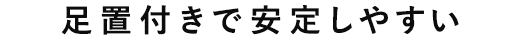 足置付きで安定しやすい