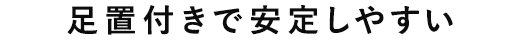 足置付きで安定しやすい