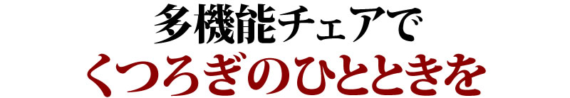 多機能チェアでくつろぎのひとときを