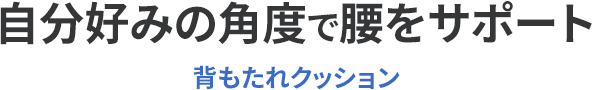 自分好みの角度で腰をサポート 背もたれクッション