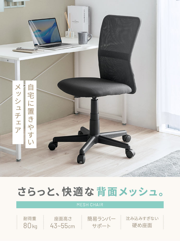 さらっと、快適な背面メッシュのメッシュチェア。耐荷重80kgに対応し、座面高さを43~55cmに調整できるほか、簡易ランバーサポートを備え、沈み込みすぎない硬めの座面を採用しています。
