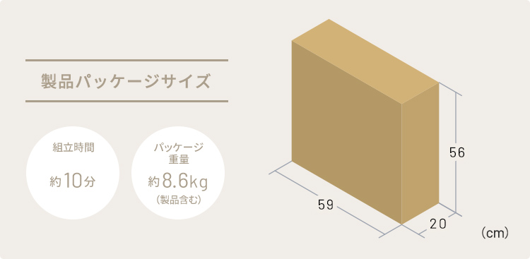 製品パッケージサイズ 組立時間(目安)10分 パッケージ重量約8.6kg(製品含む)