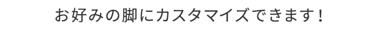 お好みの脚にカスタマイズできます！