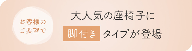 お客様のご要望で、大人気の座椅子に脚付きタイプが登場。