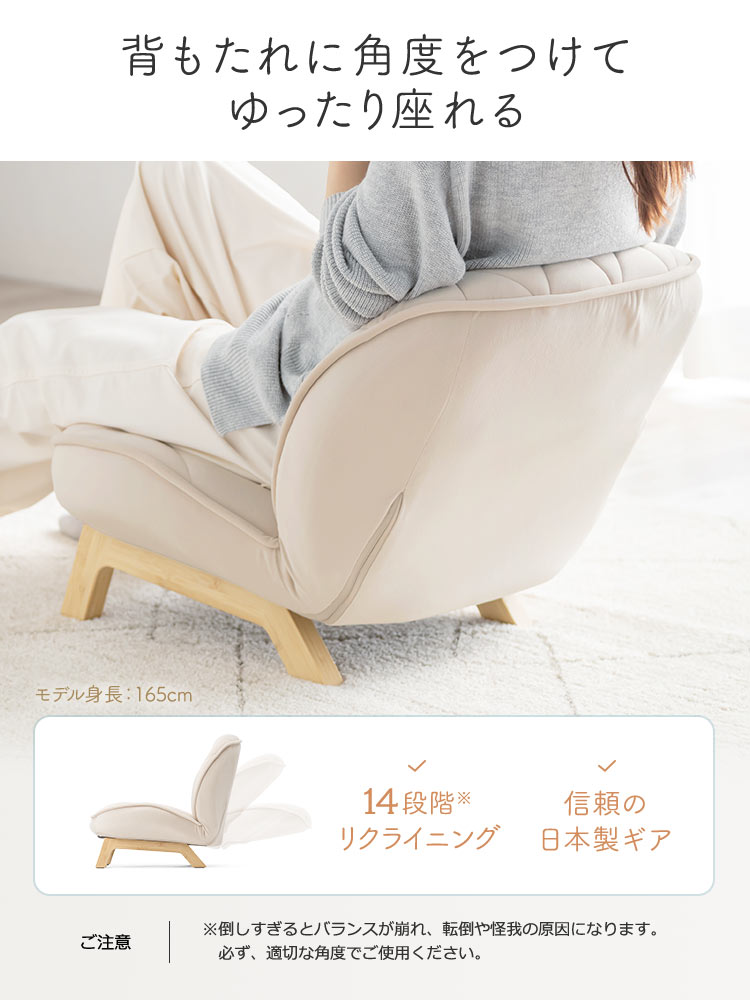 14段階のリクライニングに、信頼の日本製ギアで、背もたれに角度をつけてゆったり座れます。ご注意、※倒しすぎるとバランスが崩れ、転倒や怪我の原因になります。必ず、適切な角度でご使用ください。